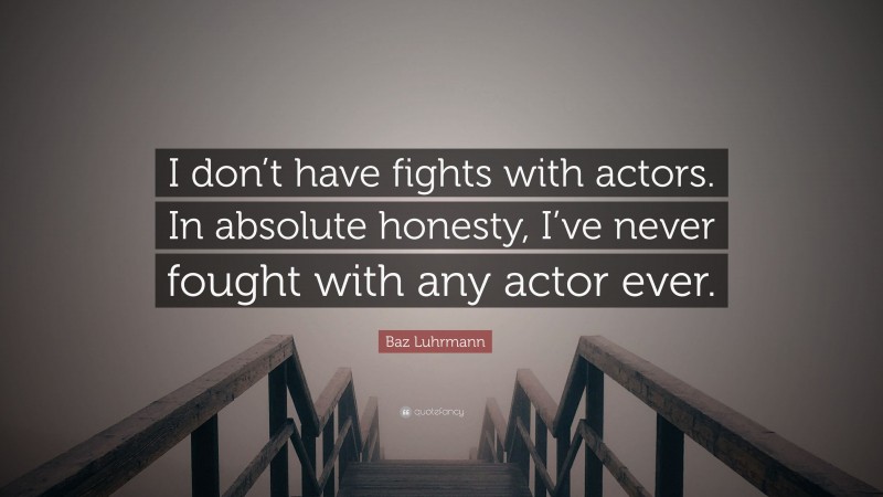 Baz Luhrmann Quote: “I don’t have fights with actors. In absolute honesty, I’ve never fought with any actor ever.”