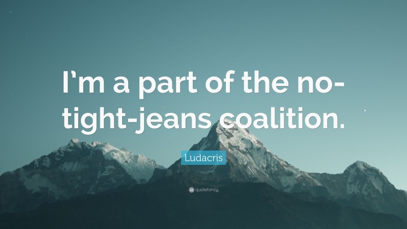 Ludacris Quote: “I’m a part of the no-tight-jeans coalition.”