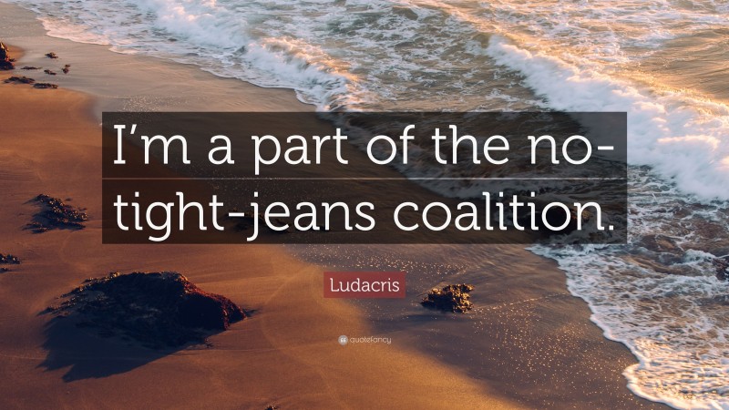 Ludacris Quote: “I’m a part of the no-tight-jeans coalition.”