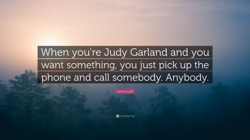 Lorna Luft Quote: “When you’re Judy Garland and you want something, you just pick up the phone and call somebody. Anybody.”
