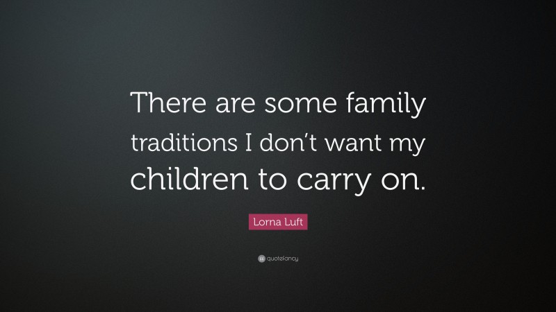 Lorna Luft Quote: “There are some family traditions I don’t want my children to carry on.”