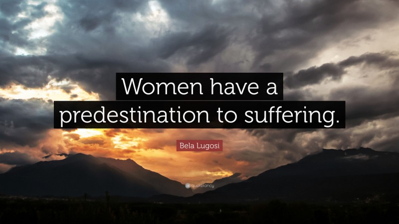 Bela Lugosi Quote: “Women have a predestination to suffering.”