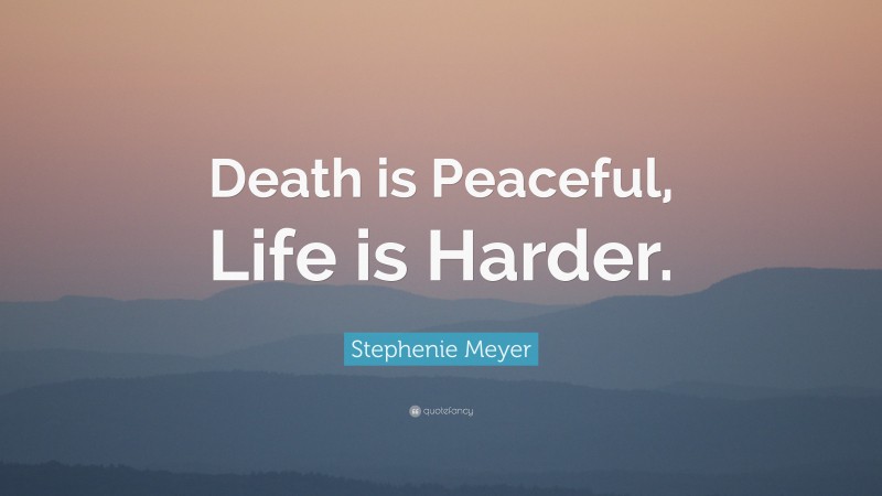 Stephenie Meyer Quote: “Death is Peaceful, Life is Harder.”