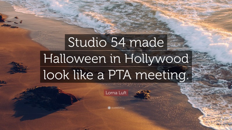 Lorna Luft Quote: “Studio 54 made Halloween in Hollywood look like a PTA meeting.”