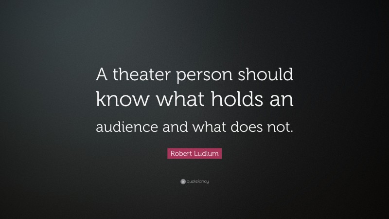 Robert Ludlum Quote: “A theater person should know what holds an audience and what does not.”