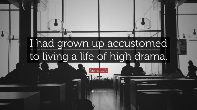 Lorna Luft Quote: “I had grown up accustomed to living a life of high drama.”