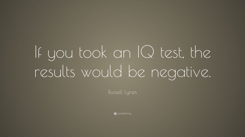 Russell Lynes Quote: “If you took an IQ test, the results would be negative.”