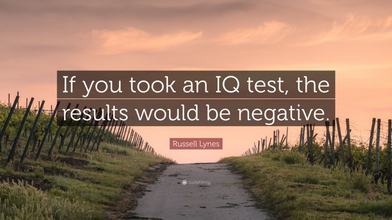 Russell Lynes Quote: “If you took an IQ test, the results would be negative.”