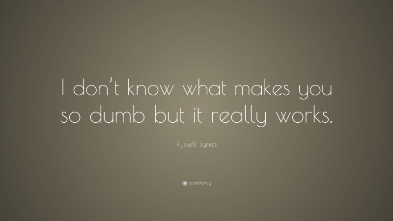Russell Lynes Quote: “I don’t know what makes you so dumb but it really works.”