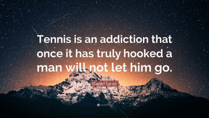 Russell Lynes Quote: “Tennis is an addiction that once it has truly hooked a man will not let him go.”