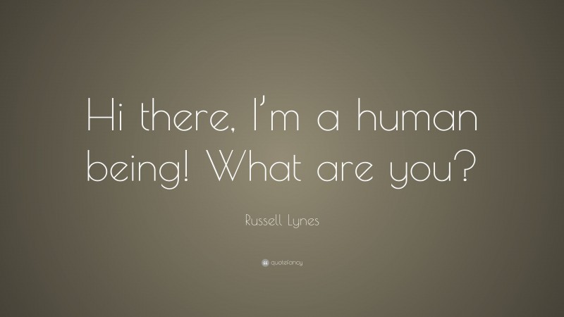 Russell Lynes Quote: “Hi there, I’m a human being! What are you?”