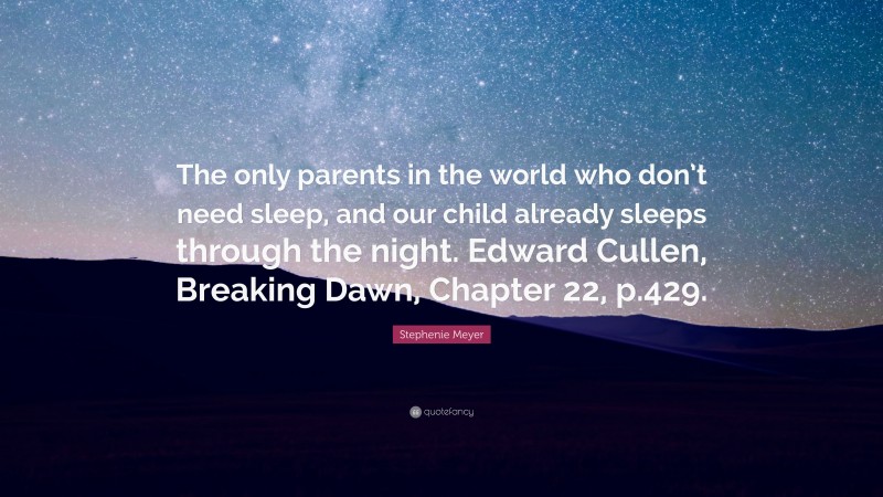 Stephenie Meyer Quote: “The only parents in the world who don’t need sleep, and our child already sleeps through the night. Edward Cullen, Breaking Dawn, Chapter 22, p.429.”