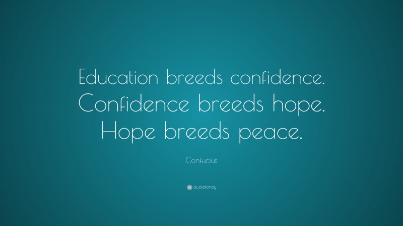 Confucius Quote: “Education breeds confidence. Confidence breeds hope. Hope breeds peace.”