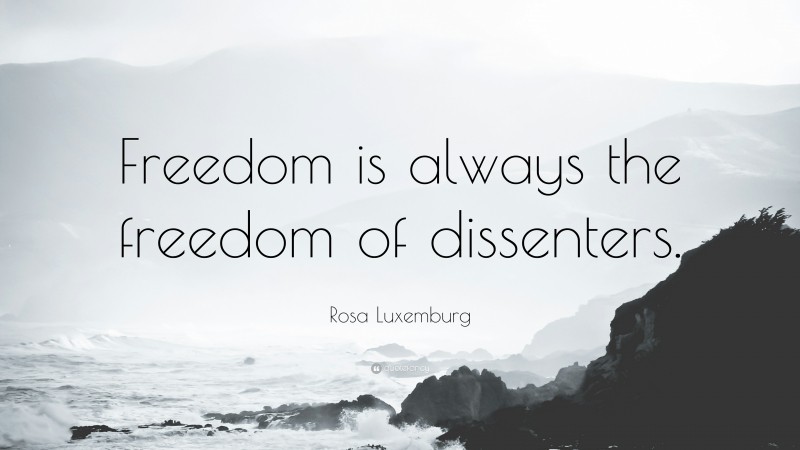 Rosa Luxemburg Quote: “Freedom is always the freedom of dissenters.”
