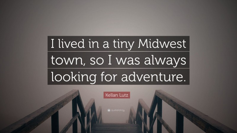 Kellan Lutz Quote: “I lived in a tiny Midwest town, so I was always looking for adventure.”