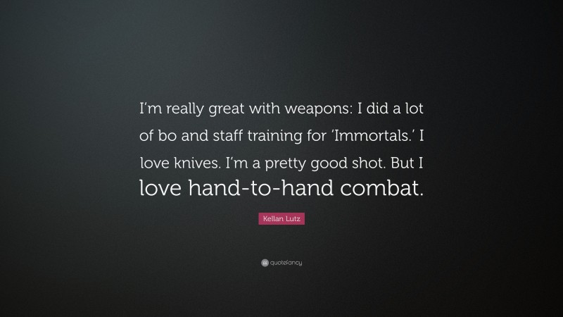 Kellan Lutz Quote: “I’m really great with weapons: I did a lot of bo and staff training for ‘Immortals.’ I love knives. I’m a pretty good shot. But I love hand-to-hand combat.”