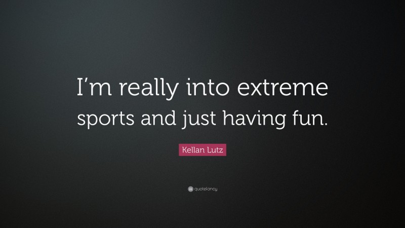 Kellan Lutz Quote: “I’m really into extreme sports and just having fun.”