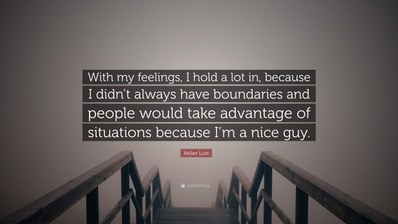 Kellan Lutz Quote: “With my feelings, I hold a lot in, because I didn’t always have boundaries and people would take advantage of situations because I’m a nice guy.”