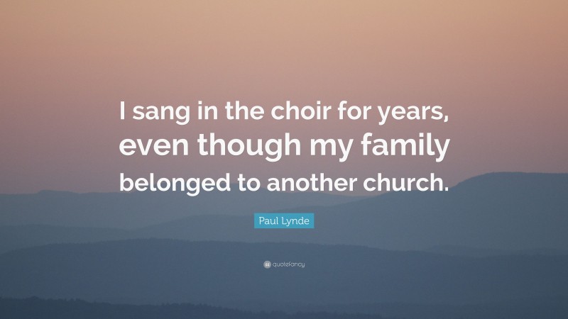 Paul Lynde Quote: “I sang in the choir for years, even though my family belonged to another church.”
