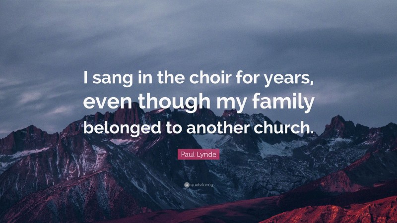 Paul Lynde Quote: “I sang in the choir for years, even though my family belonged to another church.”