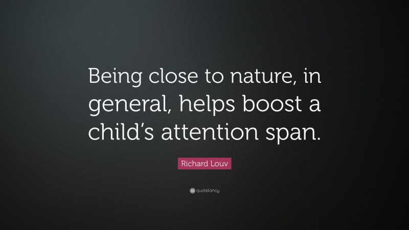 Richard Louv Quote: “Being close to nature, in general, helps boost a child’s attention span.”