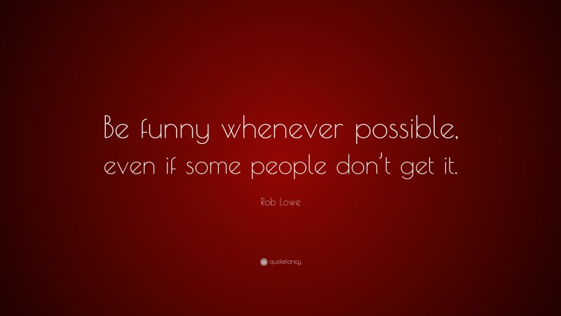 Rob Lowe Quote: “Be funny whenever possible, even if some people don’t get it.”