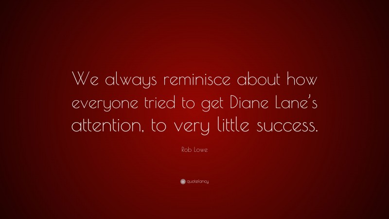 Rob Lowe Quote: “We always reminisce about how everyone tried to get Diane Lane’s attention, to very little success.”