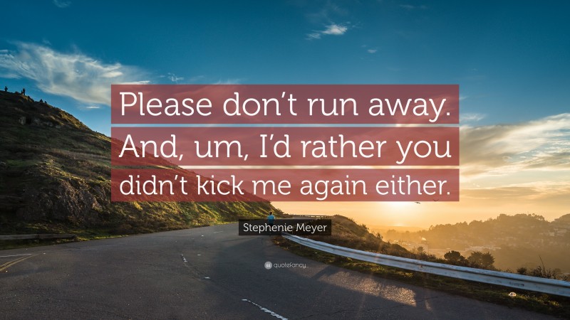 Stephenie Meyer Quote: “Please don’t run away. And, um, I’d rather you didn’t kick me again either.”