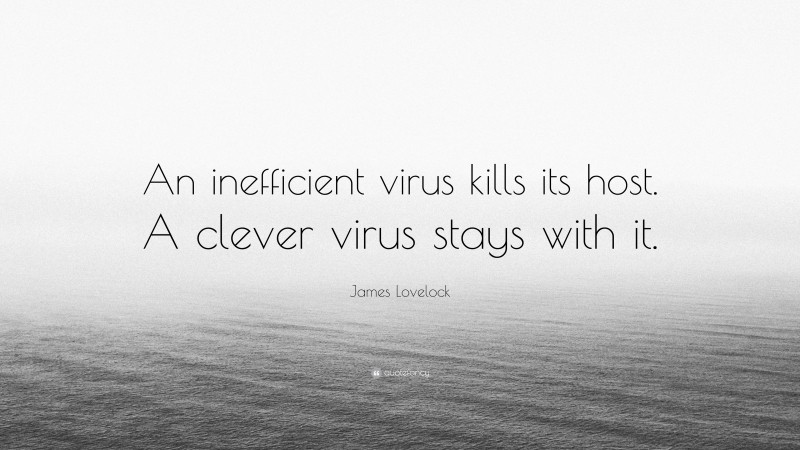 James Lovelock Quote: “An inefficient virus kills its host. A clever virus stays with it.”