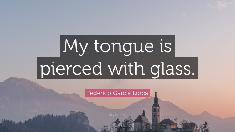 Federico García Lorca Quote: “My tongue is pierced with glass.”