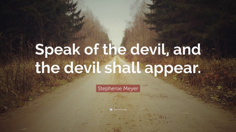Stephenie Meyer Quote: “Speak of the devil, and the devil shall appear.”