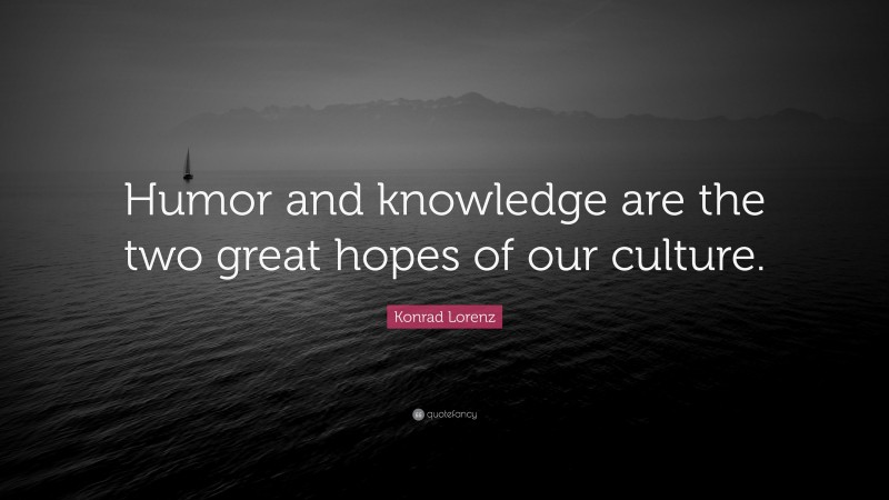 Konrad Lorenz Quote: “Humor and knowledge are the two great hopes of our culture.”
