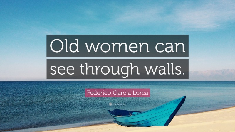 Federico García Lorca Quote: “Old women can see through walls.”