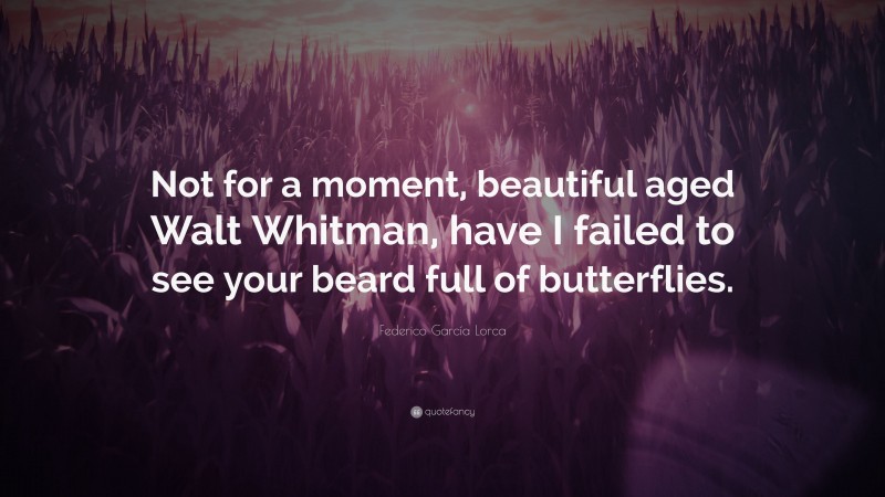 Federico García Lorca Quote: “Not for a moment, beautiful aged Walt Whitman, have I failed to see your beard full of butterflies.”