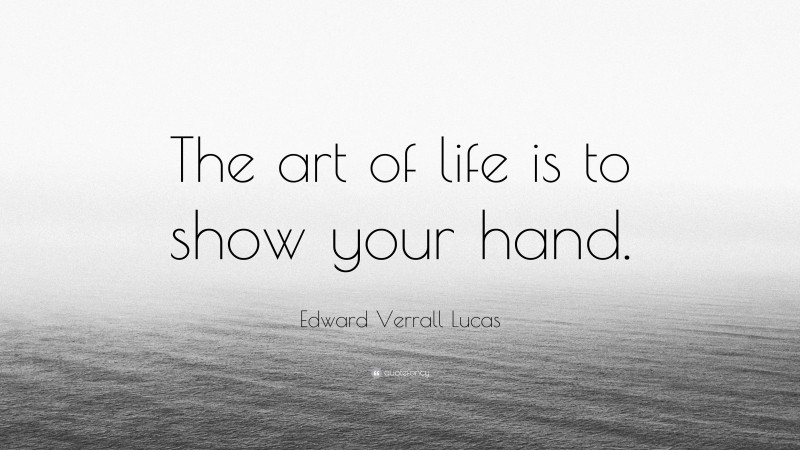 Edward Verrall Lucas Quote: “The art of life is to show your hand.”