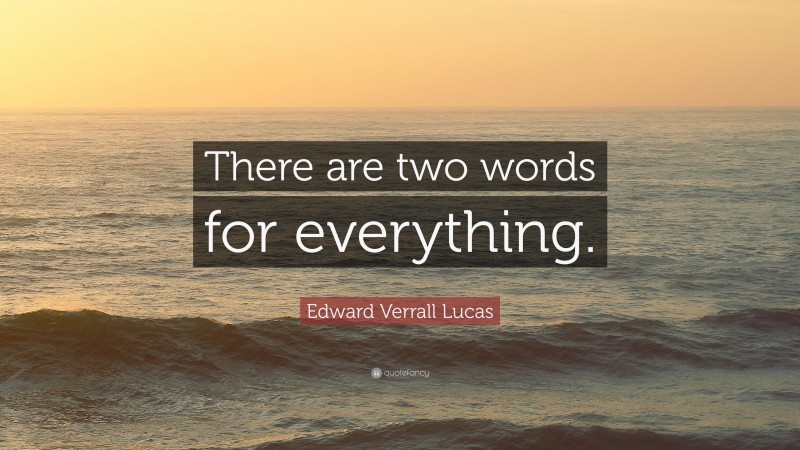 Edward Verrall Lucas Quote: “There are two words for everything.”