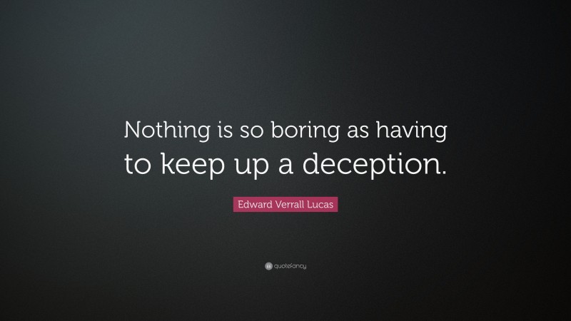 Edward Verrall Lucas Quote: “Nothing is so boring as having to keep up a deception.”