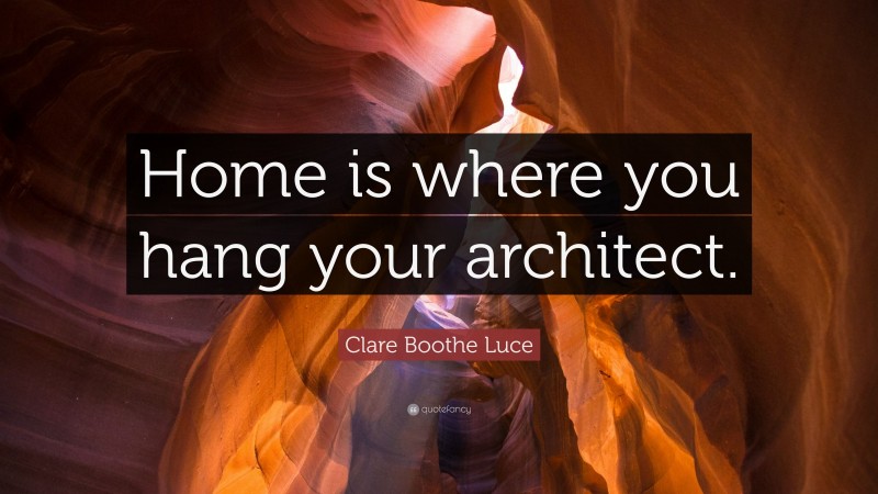 Clare Boothe Luce Quote: “Home is where you hang your architect.”