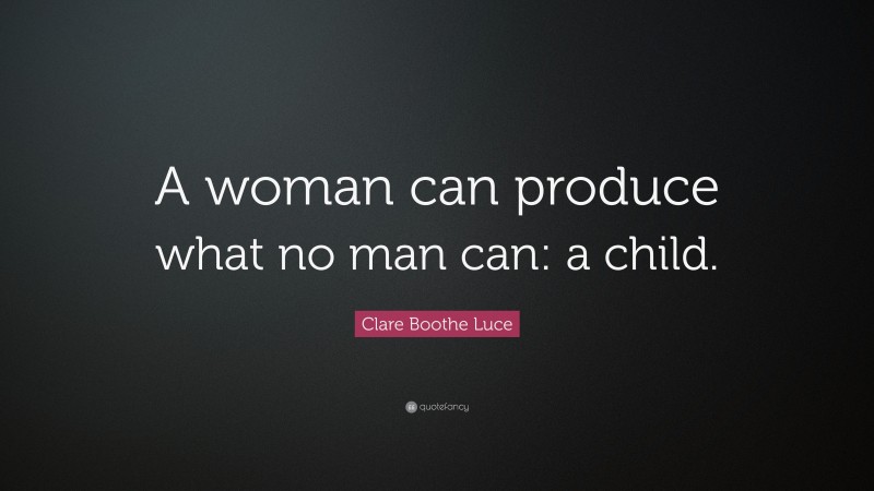 Clare Boothe Luce Quote: “A woman can produce what no man can: a child.”