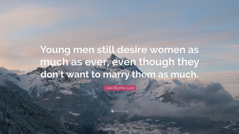 Clare Boothe Luce Quote: “Young men still desire women as much as ever, even though they don’t want to marry them as much.”