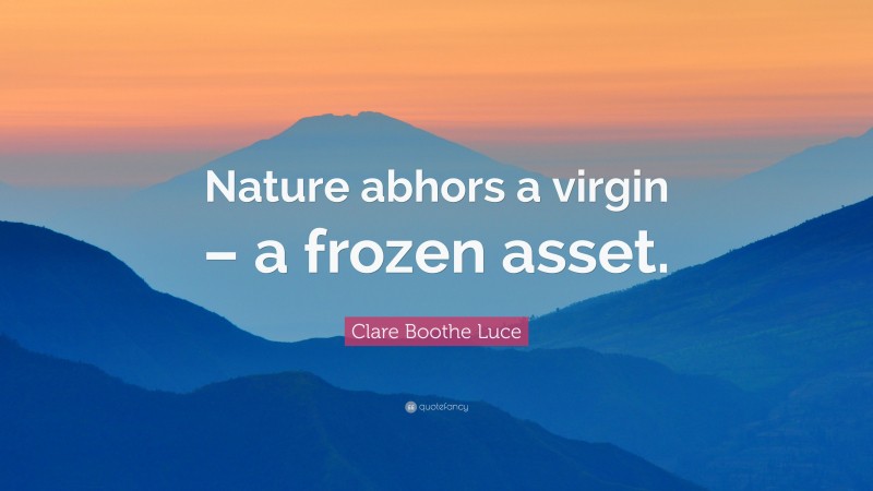 Clare Boothe Luce Quote: “Nature abhors a virgin – a frozen asset.”