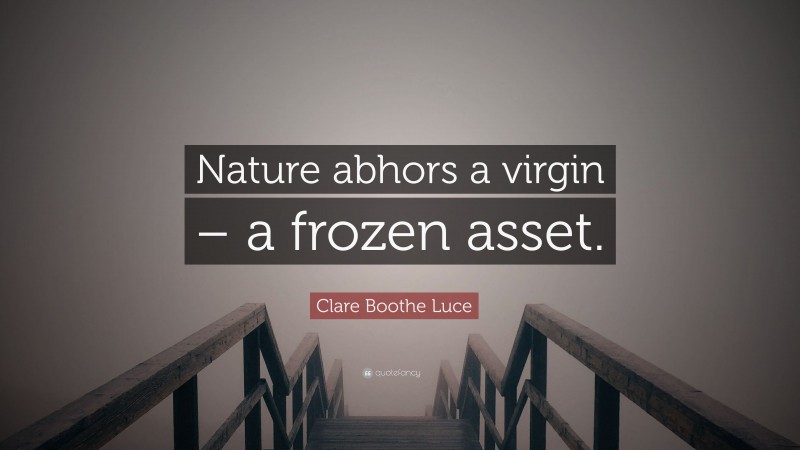 Clare Boothe Luce Quote: “Nature abhors a virgin – a frozen asset.”
