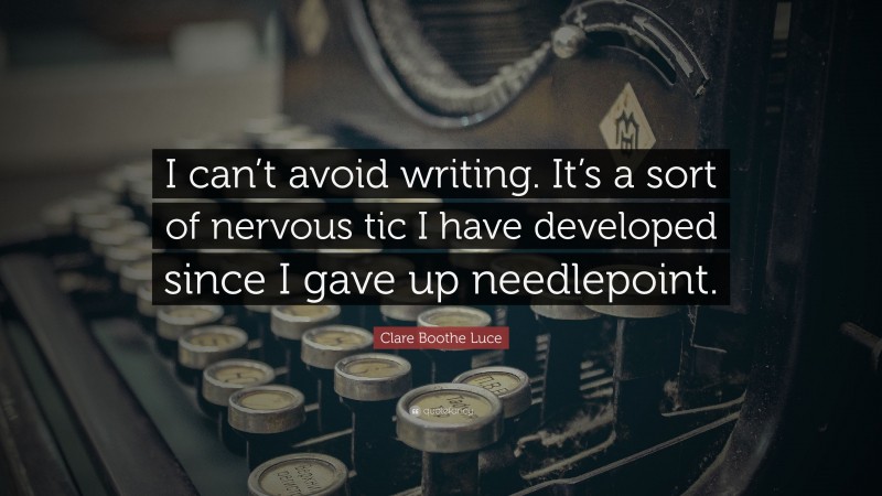 Clare Boothe Luce Quote: “I can’t avoid writing. It’s a sort of nervous tic I have developed since I gave up needlepoint.”