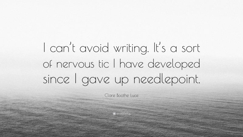Clare Boothe Luce Quote: “I can’t avoid writing. It’s a sort of nervous tic I have developed since I gave up needlepoint.”