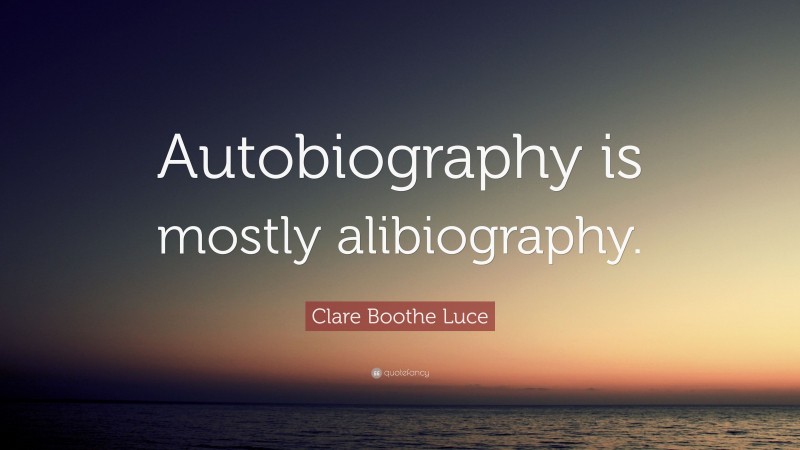 Clare Boothe Luce Quote: “Autobiography is mostly alibiography.”