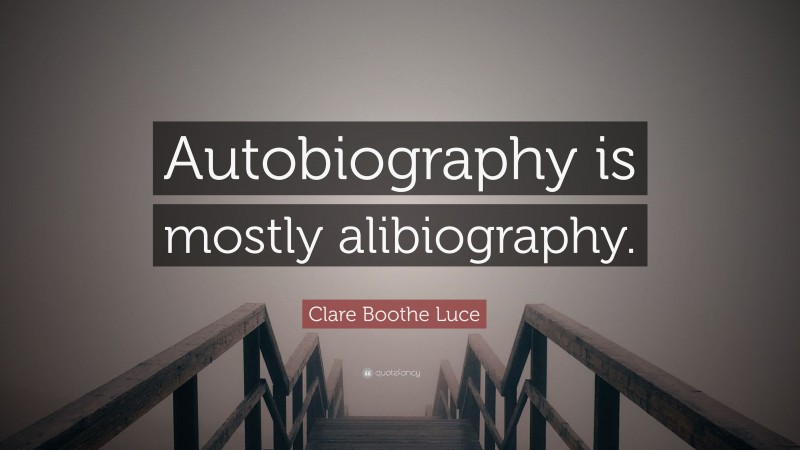 Clare Boothe Luce Quote: “Autobiography is mostly alibiography.”