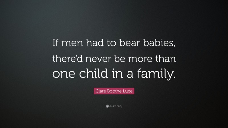 Clare Boothe Luce Quote: “If men had to bear babies, there’d never be more than one child in a family.”