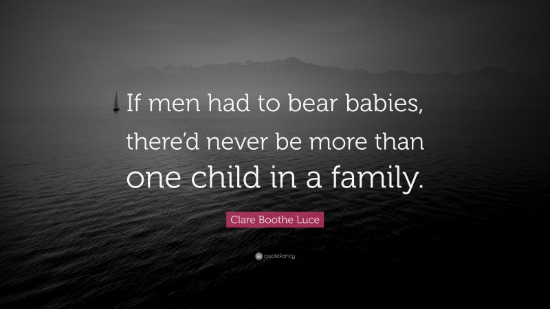Clare Boothe Luce Quote: “If men had to bear babies, there’d never be more than one child in a family.”