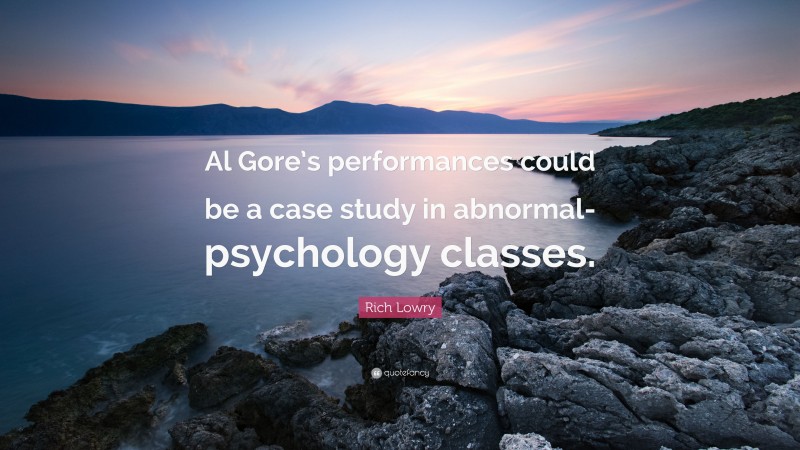 Rich Lowry Quote: “Al Gore’s performances could be a case study in abnormal-psychology classes.”
