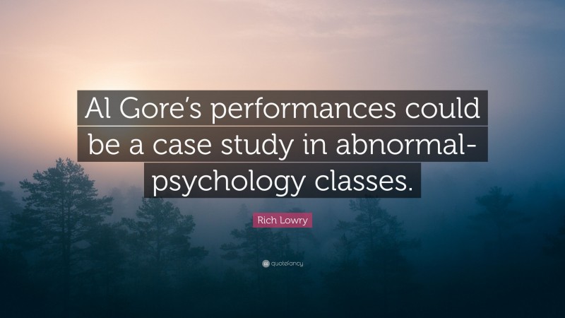 Rich Lowry Quote: “Al Gore’s performances could be a case study in abnormal-psychology classes.”